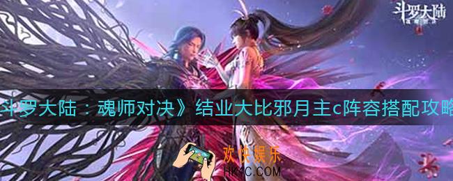 斗罗大陆魂师对决结业大比邪月主c怎么玩_结业大比邪月主c阵容搭配攻略