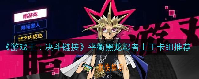 游戏王决斗链接黑龙忍者怎么用_平衡黑龙忍者上王卡组推荐