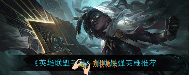 英雄联盟手游辅助什么英雄最强_辅助最强英雄推荐