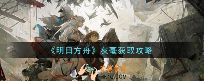 明日方舟灰毫怎么获得_灰毫获取攻略