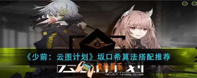 少前云图计划坂口希算法怎么搭配_坂口希算法搭配推荐