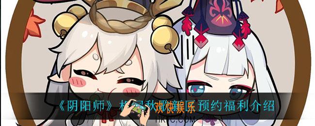 阴阳师相闻秋歌预约福利是什么_相闻秋歌新区预约福利介绍