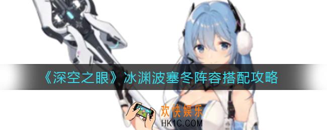 深空之眼冰渊波塞冬阵容怎么搭配_冰渊波塞冬阵容搭配攻略