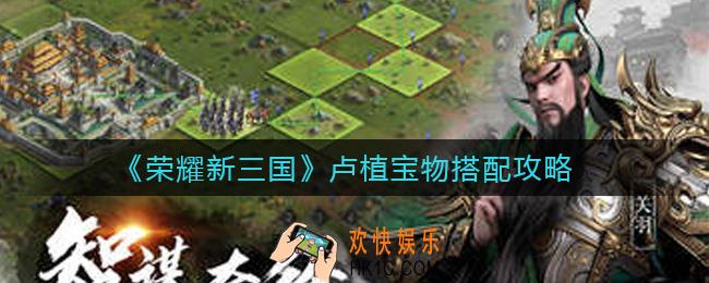 荣耀新三国卢植宝物怎么搭配_卢植宝物搭配攻略
