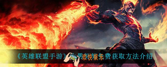 英雄联盟手游火男怎么获得_英雄联盟手游努努怎么获得
