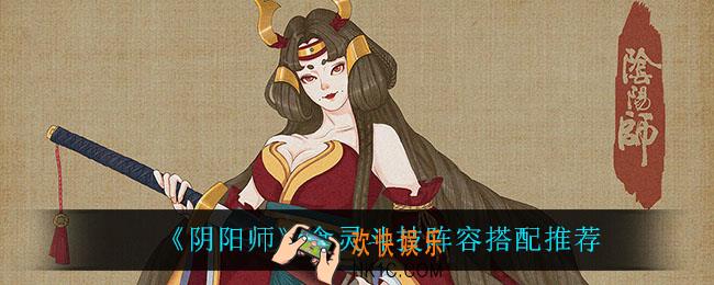 阴阳师食灵斗技阵容怎么搭配_食灵斗技阵容搭配推荐