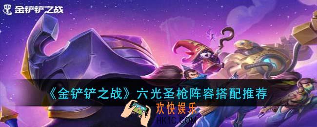 金铲铲之战六光圣枪阵容怎么搭配_六光圣枪阵容搭配推荐