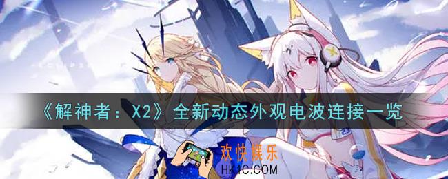 解神者X2全新动态外观电波连接怎么样_全新动态外观电波连接一览