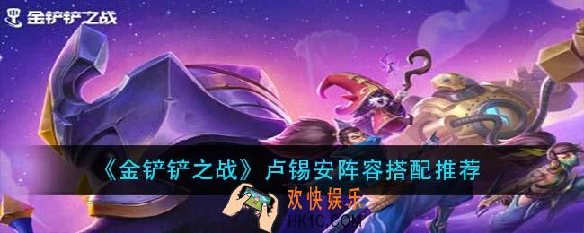 金铲铲之战卢锡安阵容怎么搭配_卢锡安阵容搭配推荐
