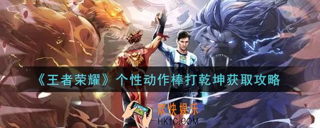 王者荣耀个性动作棒打乾坤怎么获得_个性动作棒打乾坤获取攻略