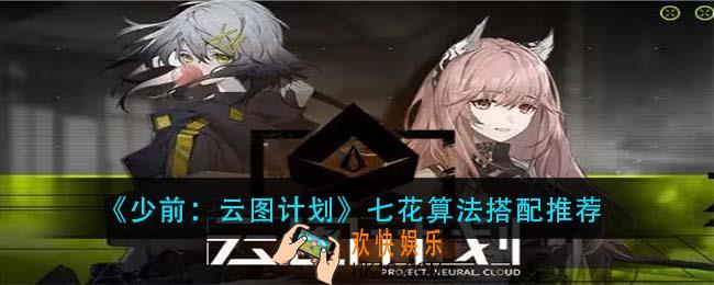 少前云图计划七花算法怎么搭配_七花算法搭配推荐