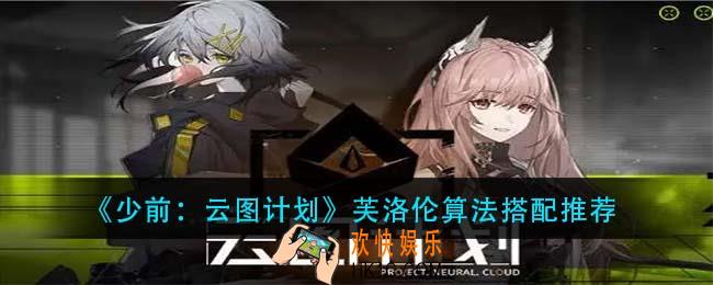 少前云图计划芙洛伦算法怎么搭配_芙洛伦算法搭配推荐