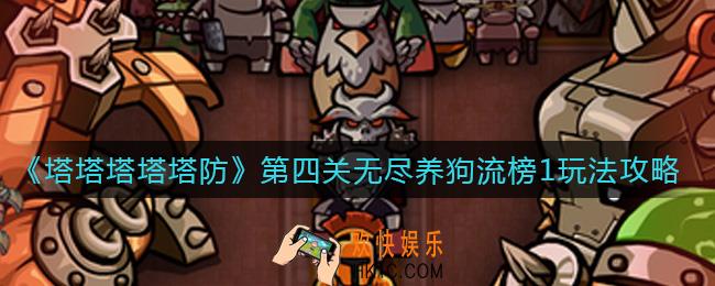 塔塔塔塔塔防第四关无尽怎么玩_第四关无尽养狗流榜1玩法攻略