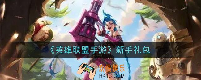 英雄联盟手游新手礼包是什么2021_新手礼包领取