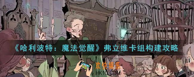 哈利波特魔法觉醒弗立维卡组怎么构建_弗立维卡组构建攻略