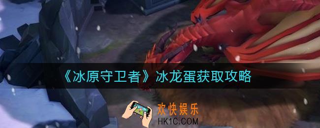 ​冰原守卫者冰龙蛋怎么获取_冰龙蛋获取攻略