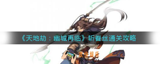 天地劫幽城再临斩眷丝怎么过_斩眷丝通关攻略