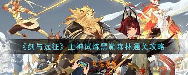 剑与远征主神试炼黑鞘森林怎么过_主神试炼黑鞘森林通关攻略