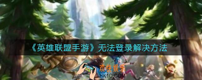 英雄联盟手游无法登录怎么办_无法登录解决方法