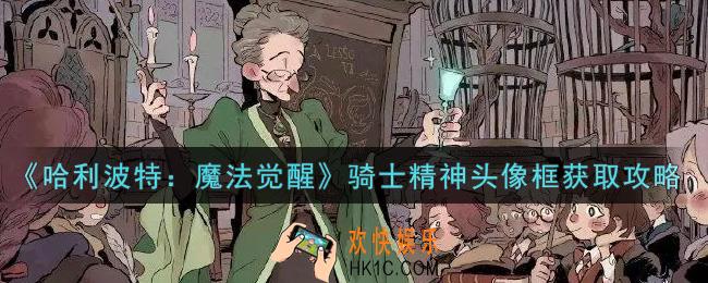 哈利波特魔法觉醒骑士精神头像框怎么获得_骑士精神头像框获取攻略