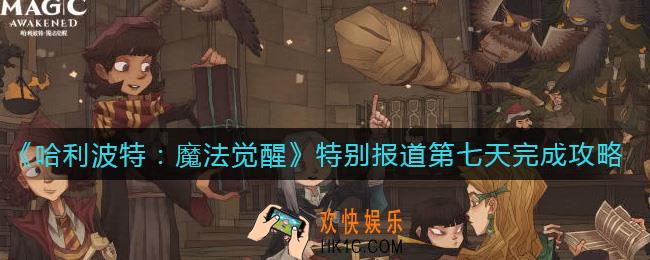 ​哈利波特魔法觉醒特别报道第七天怎么完成_​特别报道第七天完成攻略