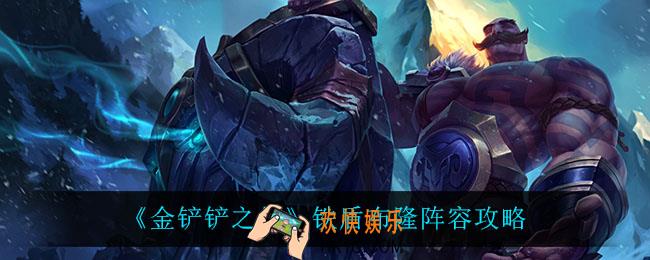 金铲铲之战铁盾布隆怎么玩_铁盾布隆阵容攻略