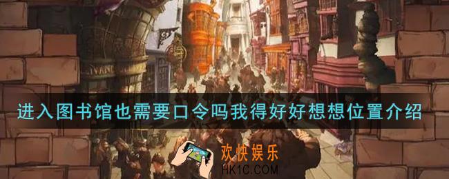 哈利波特魔法觉醒进入图书馆也需要口令吗我得好好想想在哪里_进入图书馆也需要口令吗我得好好想想位置介绍
