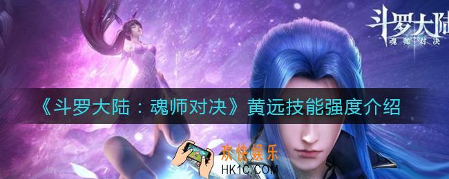 斗罗大陆魂师对决黄远技能怎么样_黄远技能强度介绍