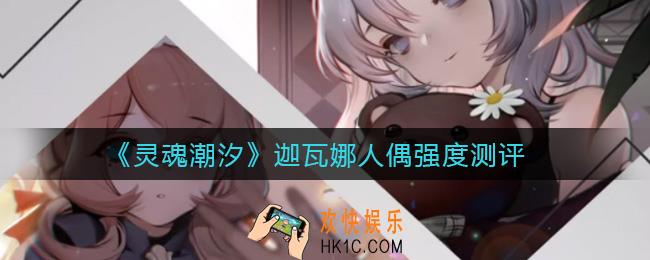 灵魂潮汐迦瓦娜人偶怎么样_迦瓦娜人偶强度测评