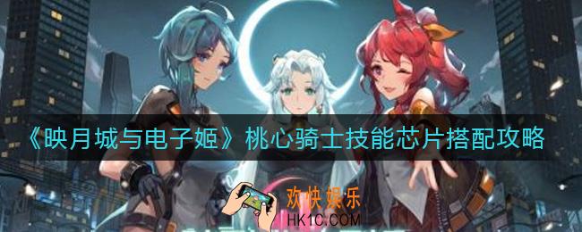 映月城与电子姬桃心骑士技能芯片怎么搭配_桃心骑士技能芯片搭配攻略