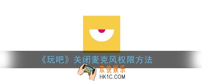 玩吧怎么关闭麦克风_关闭语音权限方法