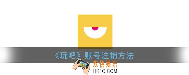 玩吧怎么注销账号_玩吧app账号注销方法
