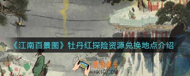江南百景图牡丹红探险资源兑换地点在哪_牡丹红探险资源兑换地点介绍