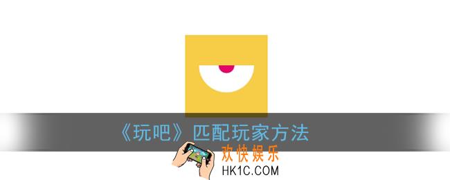 玩吧怎么匹配人_玩吧app匹配玩家方法