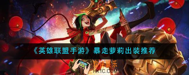 英雄联盟手游暴走萝莉怎么出装_暴走萝莉出装推荐