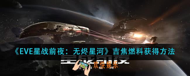 EVE星战前夜无烬星河吉焦燃料怎么获得_吉焦燃料获得方法