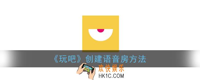 玩吧怎么创建语音房_玩吧app创建语音房方法