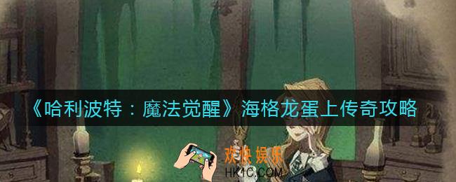 哈利波特魔法觉醒海格龙蛋怎么上传奇_海格龙蛋上传奇攻略