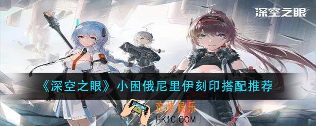 深空之眼小困俄尼里伊刻印怎么搭配_小困俄尼里伊刻印搭配推荐