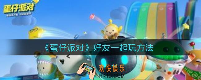 蛋仔派对怎么跟好友一起玩_好友一起玩方法