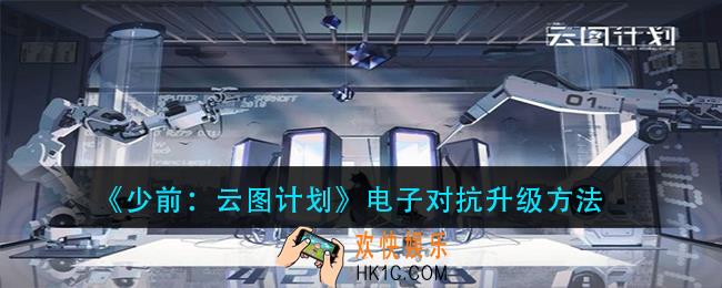 少前云图计划电子对抗怎么升级_电子对抗升级方法