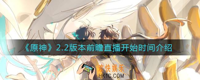 原神2.2版本前瞻直播什么时候开始_2.2版本前瞻直播开始时间介绍