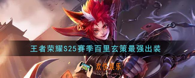 王者荣耀S25赛季百里玄策怎么出装最强_S25赛季百里玄策最强出装