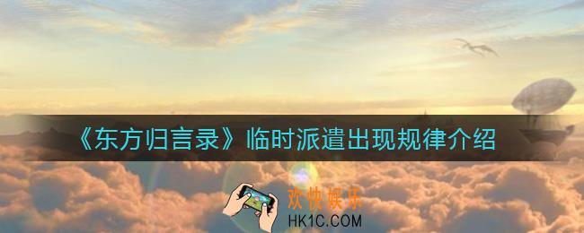 东方归言录临时派遣是什么_临时派遣出现规律介绍