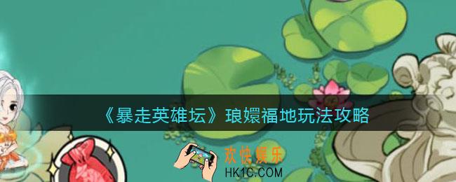 暴走英雄坛琅嬛福地怎么玩_琅嬛福地攻略玩法