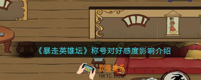 暴走英雄坛称号对好感度有什么用_称号对好感度影响介绍