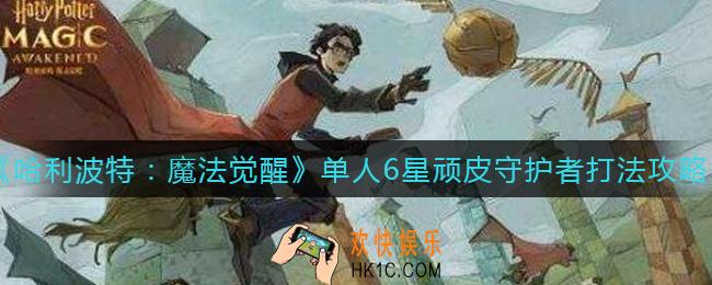 哈利波特魔法觉醒单人6星顽皮守护者怎么打_单人6星顽皮守护者打法攻略
