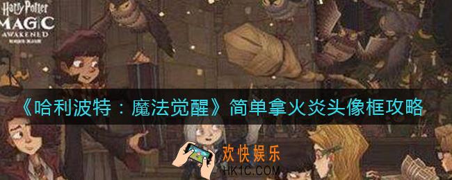 哈利波特魔法觉醒火炎头像框怎么拿_简单拿火炎头像框攻略