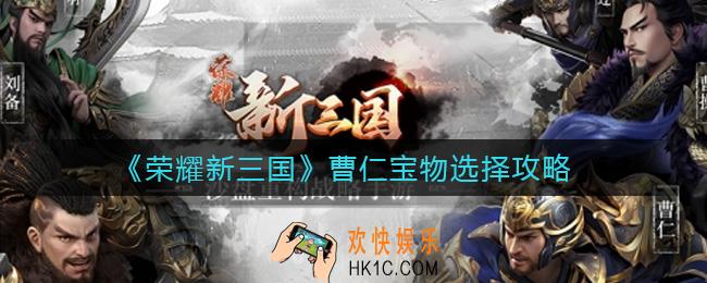 荣耀新三国曹仁宝物怎么选择_曹仁宝物选择攻略