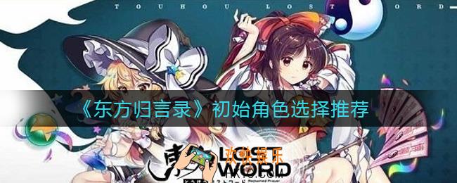 东方归言录初始选谁好_初始角色选择推荐